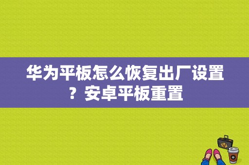 华为平板怎么恢复出厂设置？安卓平板重置-图1