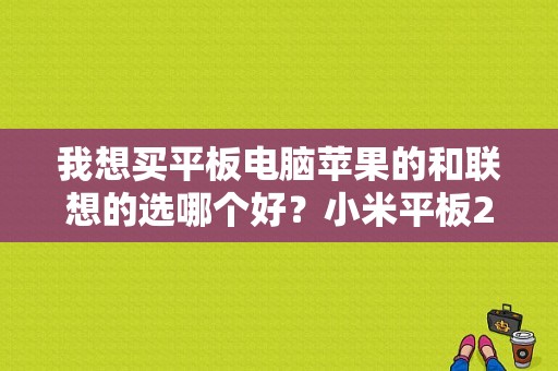 我想买平板电脑苹果的和联想的选哪个好？小米平板2 虚荣