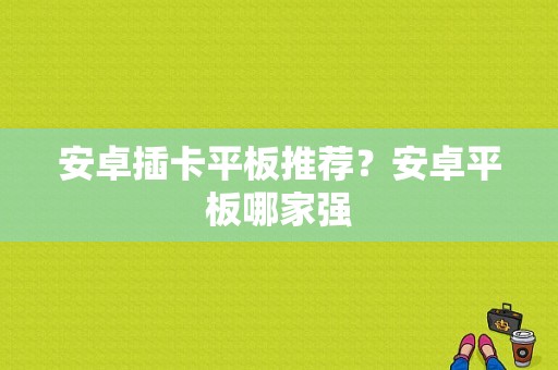 安卓插卡平板推荐？安卓平板哪家强-图1