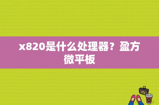 x820是什么处理器？盈方微平板-图1