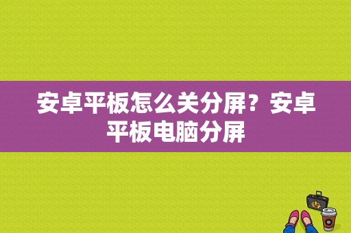 安卓平板怎么关分屏？安卓平板电脑分屏-图1