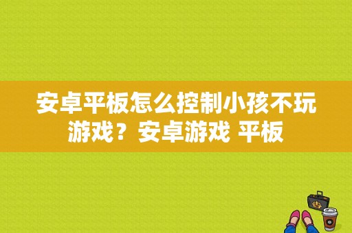 安卓平板怎么控制小孩不玩游戏？安卓游戏 平板