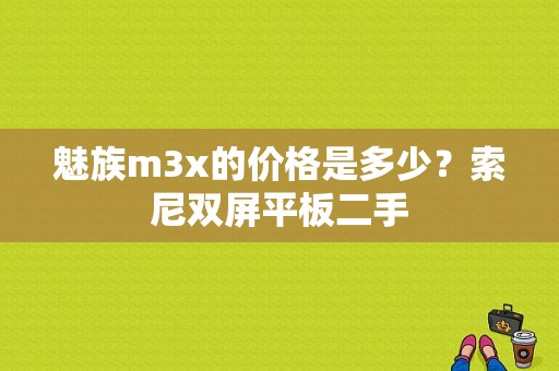 魅族m3x的价格是多少？索尼双屏平板二手-图1