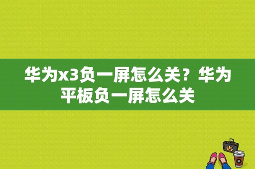 华为x3负一屏怎么关？华为平板负一屏怎么关-图1