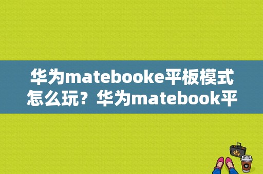 华为matebooke平板模式怎么玩？华为matebook平板模式