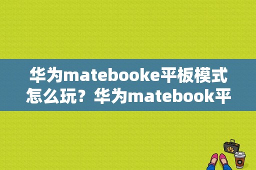 华为matebooke平板模式怎么玩？华为matebook平板模式-图1