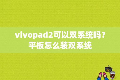 vivopad2可以双系统吗？平板怎么装双系统