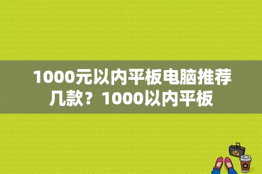 1000元以内平板电脑推荐几款？1000以内平板