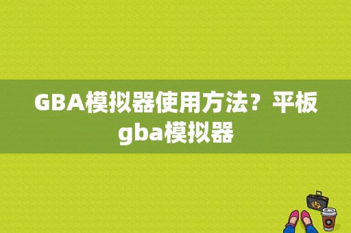 GBA模拟器使用方法？平板gba模拟器