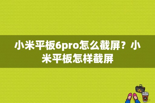 小米平板6pro怎么截屏？小米平板怎样截屏