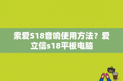 索爱S18音响使用方法？爱立信s18平板电脑