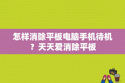 怎样消除平板电脑手机待机？天天爱消除平板