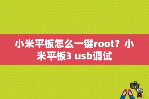 小米平板怎么一键root？小米平板3 usb调试