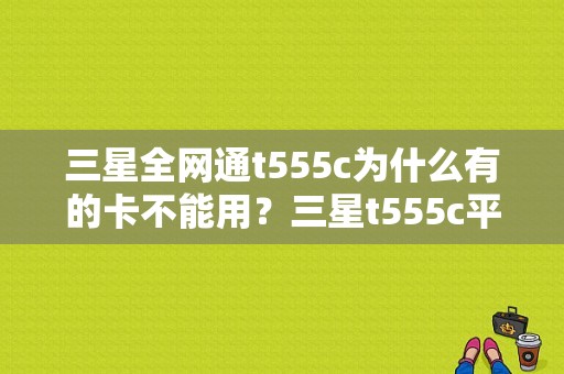 三星全网通t555c为什么有的卡不能用？三星t555c平板