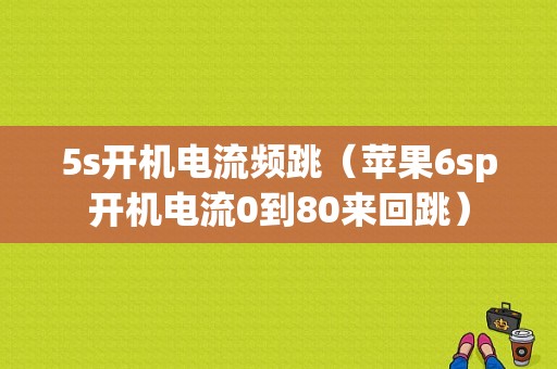 5s开机电流频跳（苹果6sp开机电流0到80来回跳）
