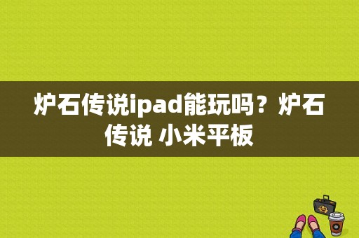 炉石传说ipad能玩吗？炉石传说 小米平板