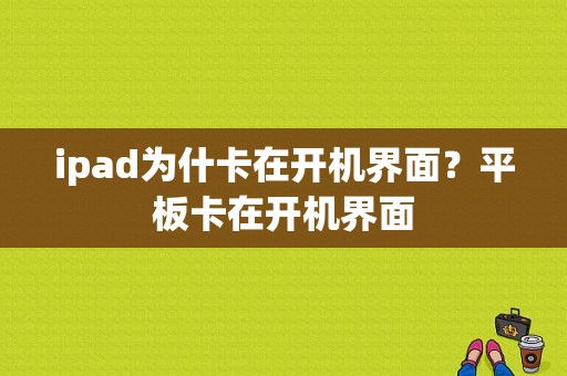 ipad为什卡在开机界面？平板卡在开机界面