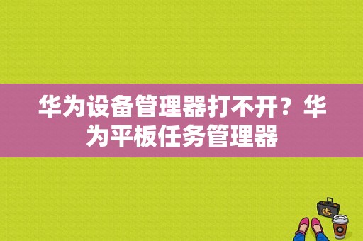 华为设备管理器打不开？华为平板任务管理器-图1