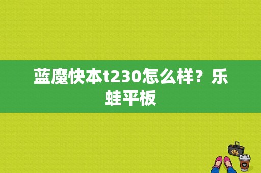 蓝魔快本t230怎么样？乐蛙平板