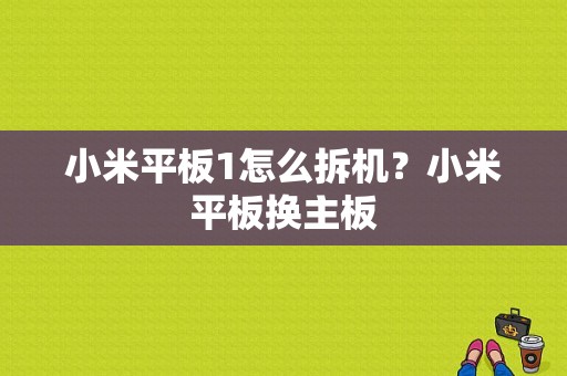小米平板1怎么拆机？小米平板换主板