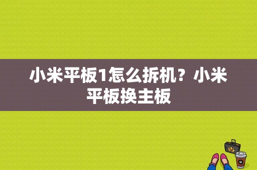 小米平板1怎么拆机？小米平板换主板-图1