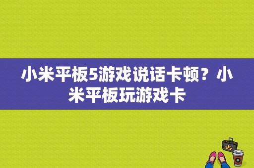 小米平板5游戏说话卡顿？小米平板玩游戏卡-图1