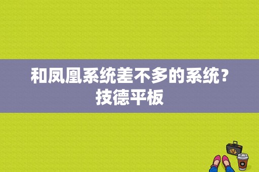 和凤凰系统差不多的系统？技德平板-图1