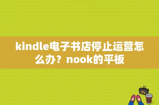 kindle电子书店停止运营怎么办？nook的平板