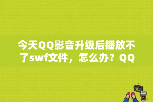今天QQ影音升级后播放不了swf文件，怎么办？QQ影音平板