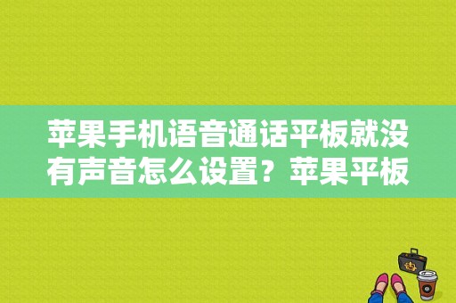 苹果手机语音通话平板就没有声音怎么设置？苹果平板支持通话吗-图1