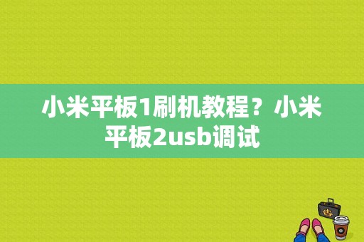 小米平板1刷机教程？小米平板2usb调试-图1