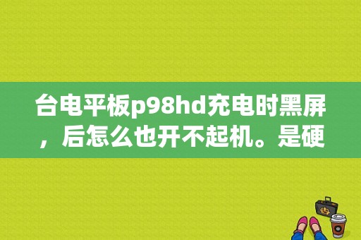 台电平板p98hd充电时黑屏，后怎么也开不起机。是硬件故障吗？台电平板没有声音-图1