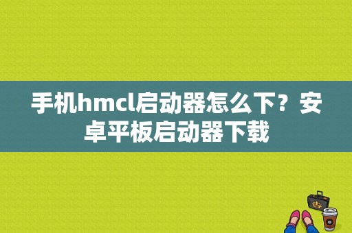 手机hmcl启动器怎么下？安卓平板启动器下载