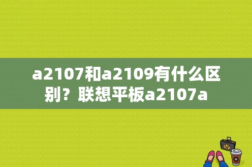 a2107和a2109有什么区别？联想平板a2107a