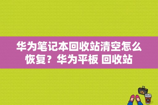 华为笔记本回收站清空怎么恢复？华为平板 回收站-图1