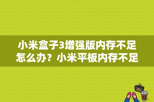 小米盒子3增强版内存不足怎么办？小米平板内存不足-图1