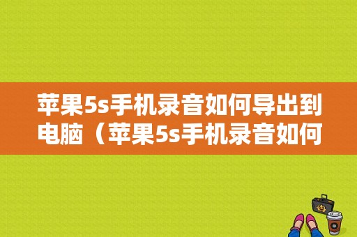 苹果5s手机录音如何导出到电脑（苹果5s手机录音如何导出到电脑里）