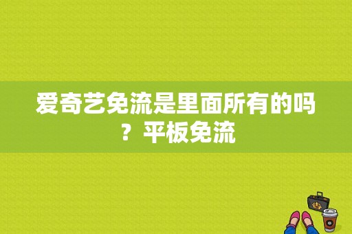 爱奇艺免流是里面所有的吗？平板免流