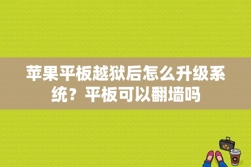 苹果平板越狱后怎么升级系统？平板可以翻墙吗