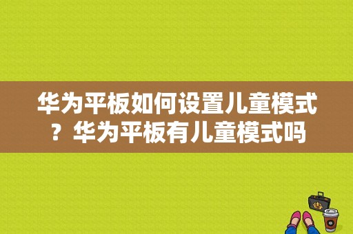 华为平板如何设置儿童模式？华为平板有儿童模式吗-图1