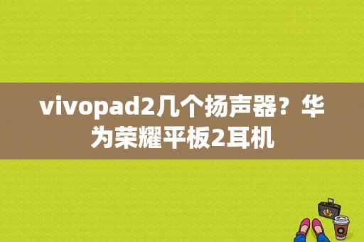 vivopad2几个扬声器？华为荣耀平板2耳机