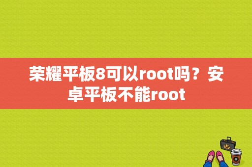 荣耀平板8可以root吗？安卓平板不能root