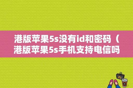 港版苹果5s没有id和密码（港版苹果5s手机支持电信吗）-图1