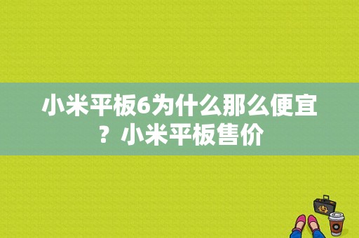 小米平板6为什么那么便宜？小米平板售价-图1