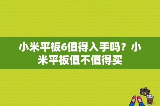 小米平板6值得入手吗？小米平板值不值得买