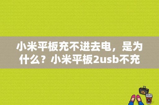 小米平板充不进去电，是为什么？小米平板2usb不充电