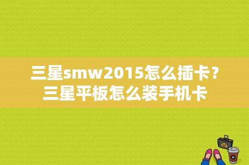 三星smw2015怎么插卡？三星平板怎么装手机卡-图1