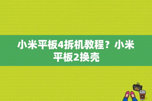 小米平板4拆机教程？小米平板2换壳