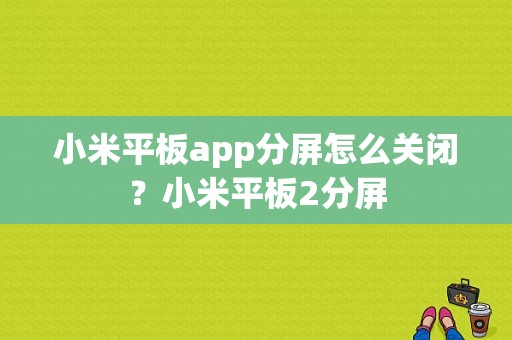 小米平板app分屏怎么关闭？小米平板2分屏