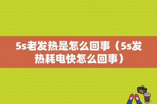 5s老发热是怎么回事（5s发热耗电快怎么回事）